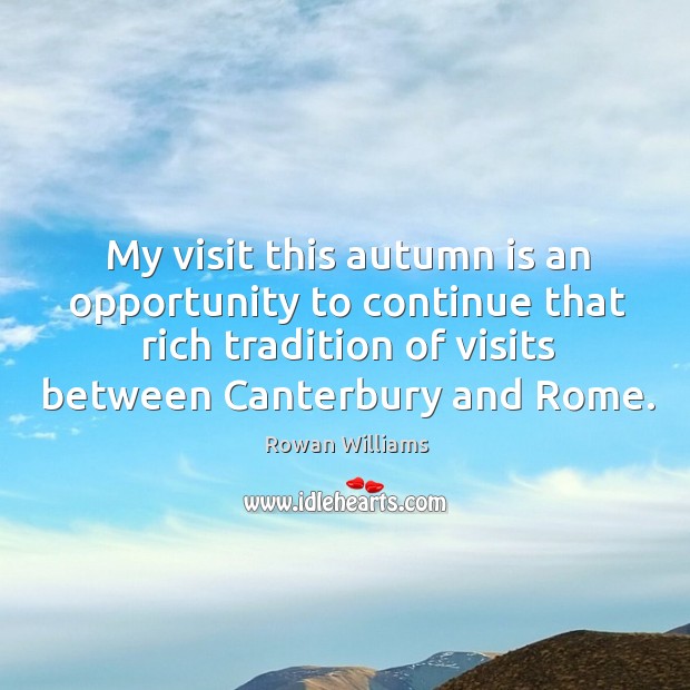 My visit this autumn is an opportunity to continue that rich tradition of visits between canterbury and rome. Rowan Williams Picture Quote