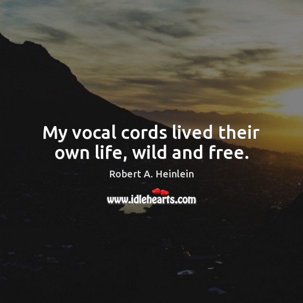 My vocal cords lived their own life, wild and free. Robert A. Heinlein Picture Quote