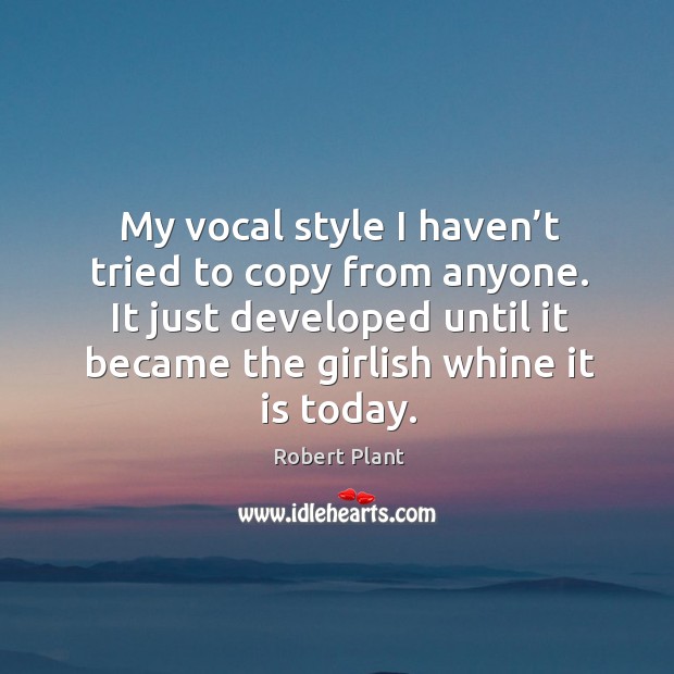 My vocal style I haven’t tried to copy from anyone. Robert Plant Picture Quote
