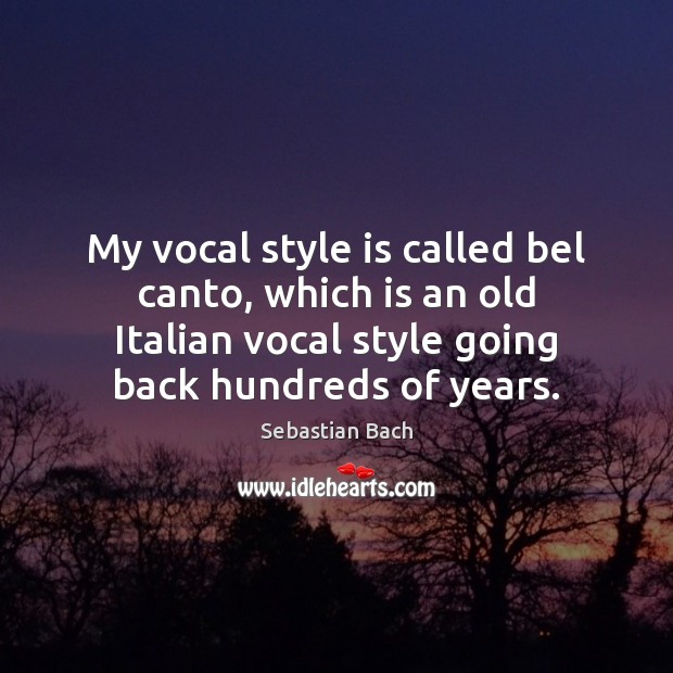 My vocal style is called bel canto, which is an old Italian Sebastian Bach Picture Quote