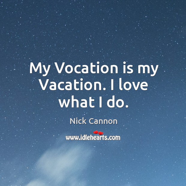 My Vocation is my Vacation. I love what I do. Nick Cannon Picture Quote