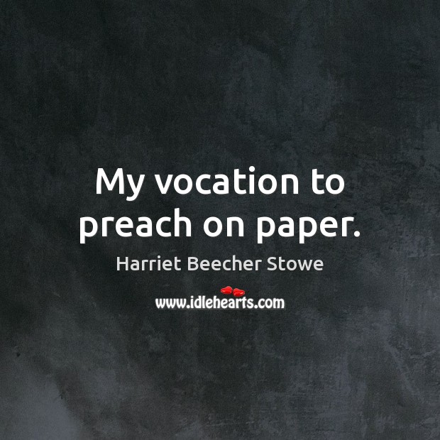 My vocation to preach on paper. Harriet Beecher Stowe Picture Quote