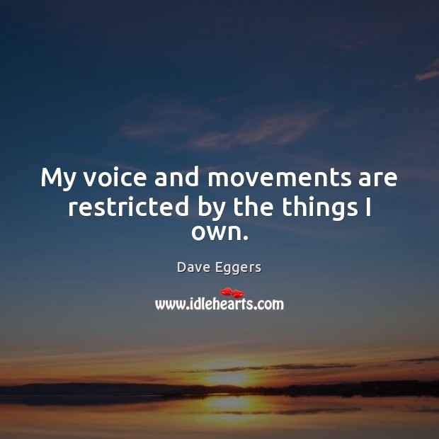 My voice and movements are restricted by the things I own. Dave Eggers Picture Quote