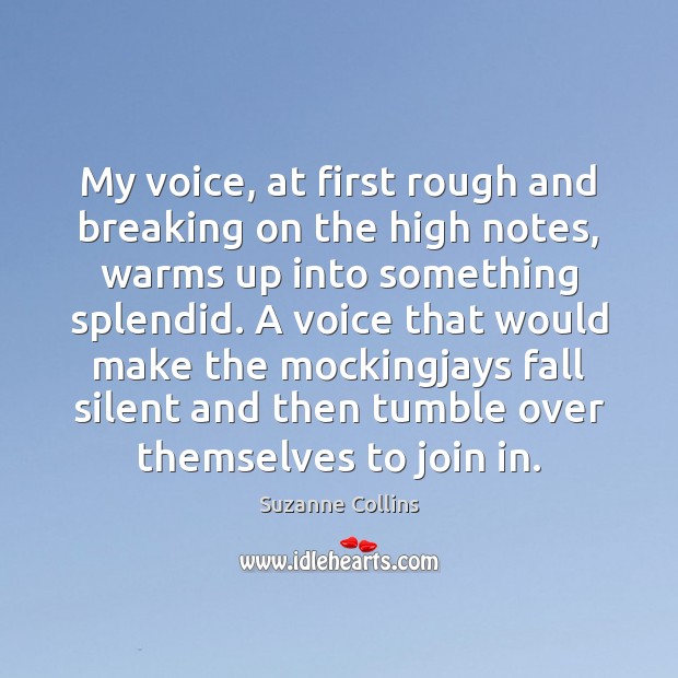 My voice, at first rough and breaking on the high notes, warms Suzanne Collins Picture Quote