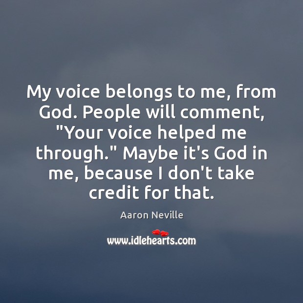 My voice belongs to me, from God. People will comment, “Your voice Image
