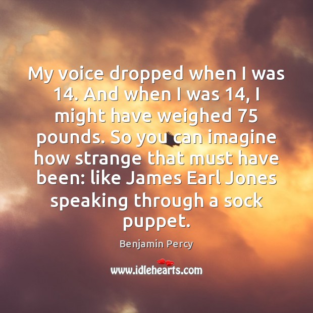 My voice dropped when I was 14. And when I was 14, I might Image