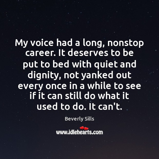 My voice had a long, nonstop career. It deserves to be put Beverly Sills Picture Quote