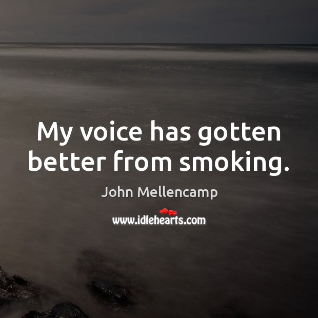 My voice has gotten better from smoking. John Mellencamp Picture Quote