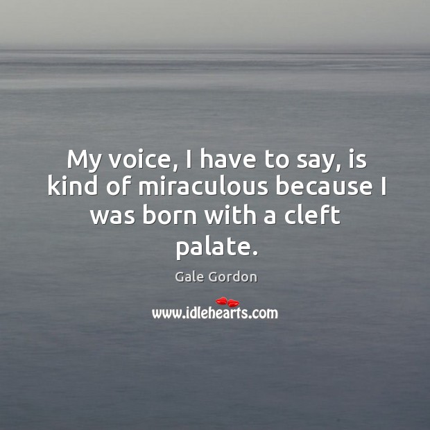 My voice, I have to say, is kind of miraculous because I was born with a cleft palate. Gale Gordon Picture Quote