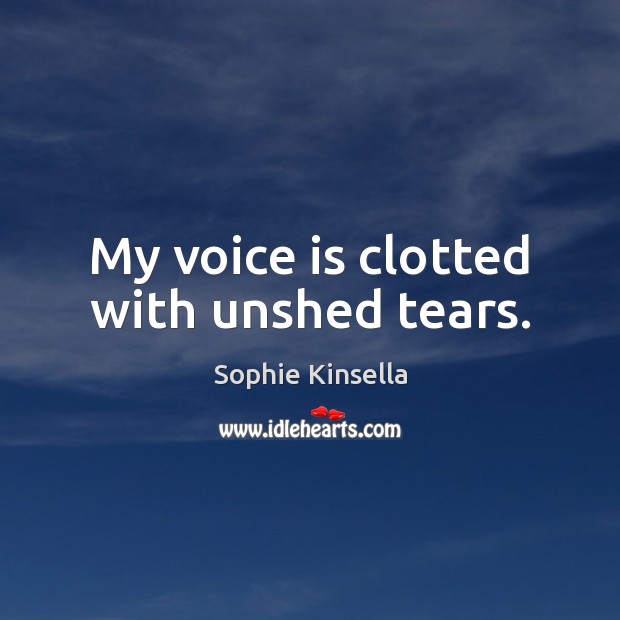 My voice is clotted with unshed tears. Sophie Kinsella Picture Quote