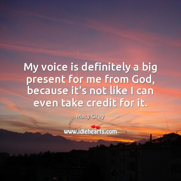 My voice is definitely a big present for me from God, because Macy Gray Picture Quote