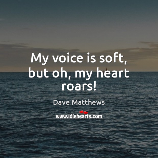 My voice is soft, but oh, my heart roars! Image