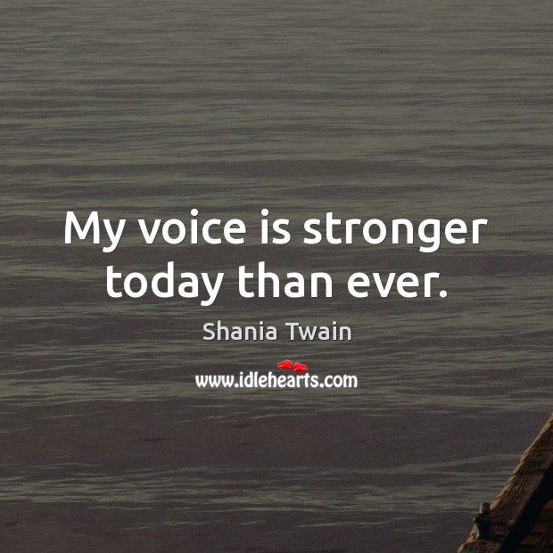 My voice is stronger today than ever. Shania Twain Picture Quote