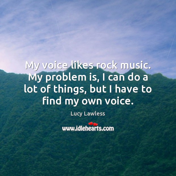 My voice likes rock music. My problem is, I can do a Image