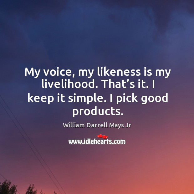 My voice, my likeness is my livelihood. That’s it. I keep it simple. I pick good products. William Darrell Mays Jr Picture Quote