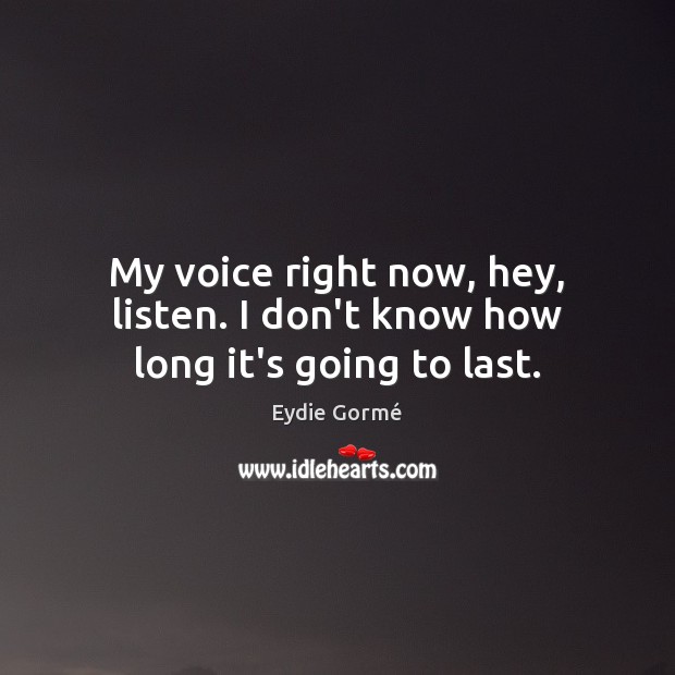 My voice right now, hey, listen. I don’t know how long it’s going to last. Eydie Gormé Picture Quote
