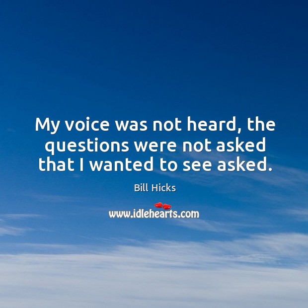 My voice was not heard, the questions were not asked that I wanted to see asked. Bill Hicks Picture Quote