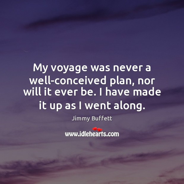 My voyage was never a well-conceived plan, nor will it ever be. Jimmy Buffett Picture Quote