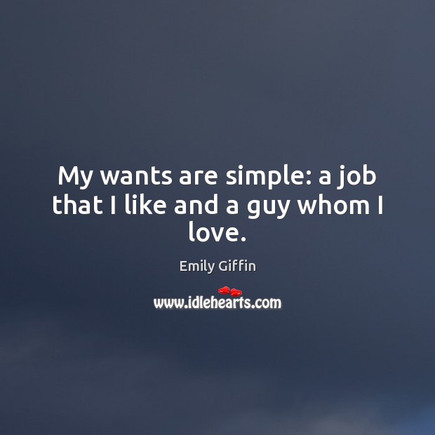 My wants are simple: a job that I like and a guy whom I love. Emily Giffin Picture Quote
