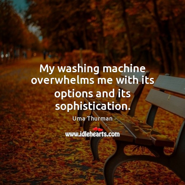 My washing machine overwhelms me with its options and its sophistication. Uma Thurman Picture Quote
