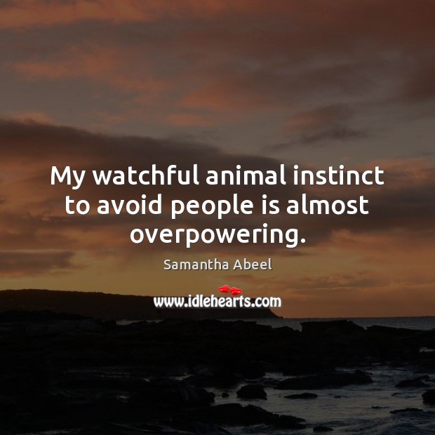 My watchful animal instinct to avoid people is almost overpowering. Samantha Abeel Picture Quote