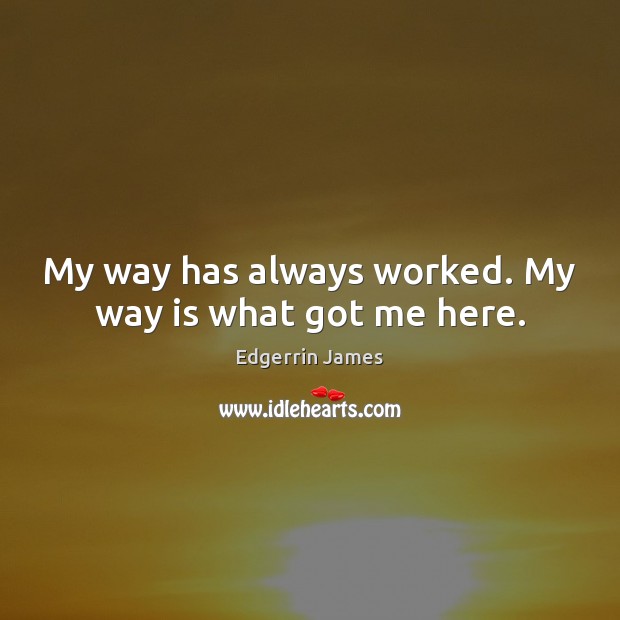 My way has always worked. My way is what got me here. Image