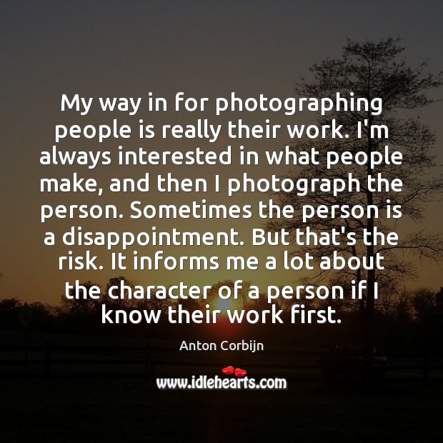 My way in for photographing people is really their work. I’m always Anton Corbijn Picture Quote