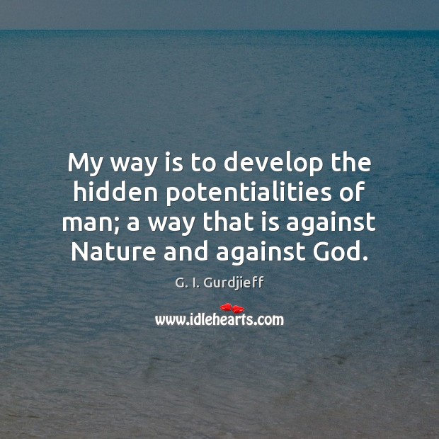 My way is to develop the hidden potentialities of man; a way G. I. Gurdjieff Picture Quote