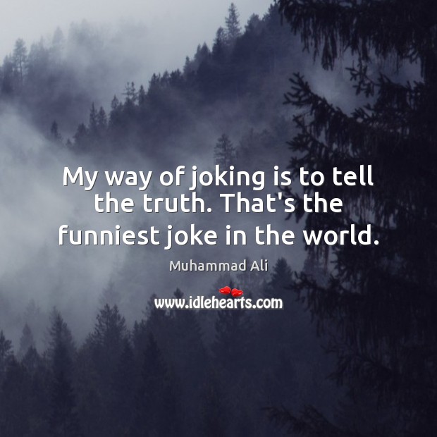My way of joking is to tell the truth. That’s the funniest joke in the world. Muhammad Ali Picture Quote
