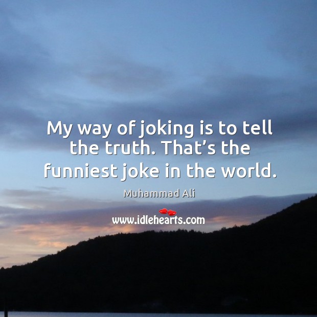My way of joking is to tell the truth. That’s the funniest joke in the world. Image