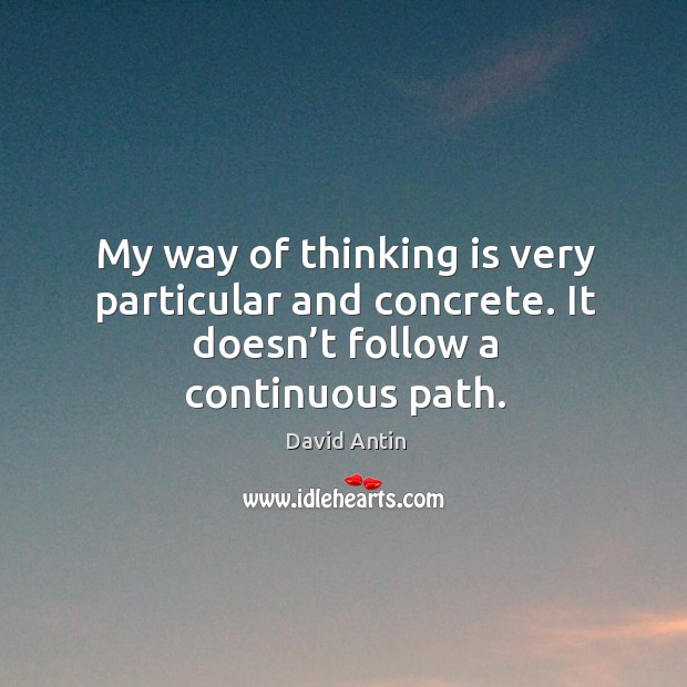 My way of thinking is very particular and concrete. It doesn’t follow a continuous path. David Antin Picture Quote