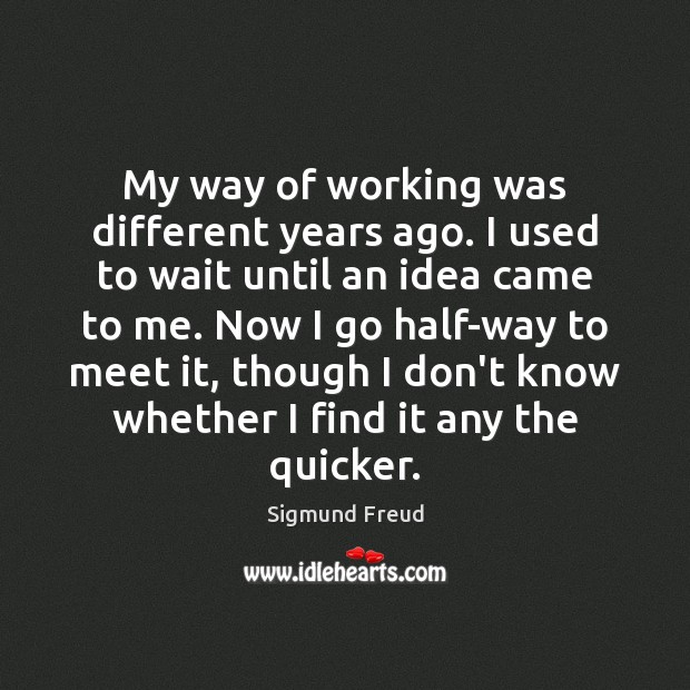 My way of working was different years ago. I used to wait Sigmund Freud Picture Quote