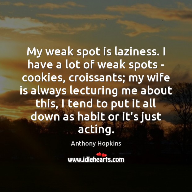My weak spot is laziness. I have a lot of weak spots Anthony Hopkins Picture Quote