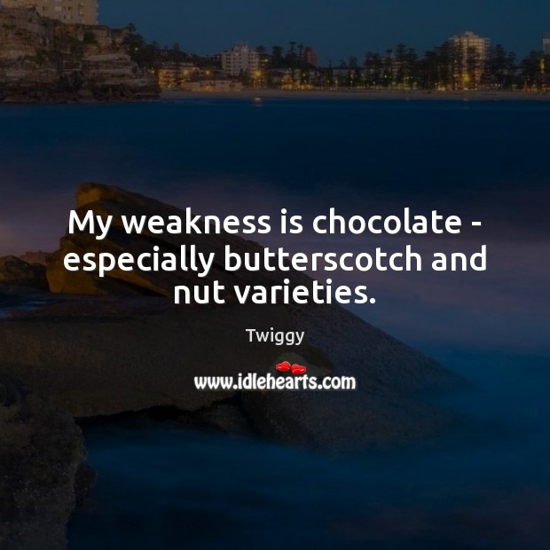 My weakness is chocolate – especially butterscotch and nut varieties. Twiggy Picture Quote