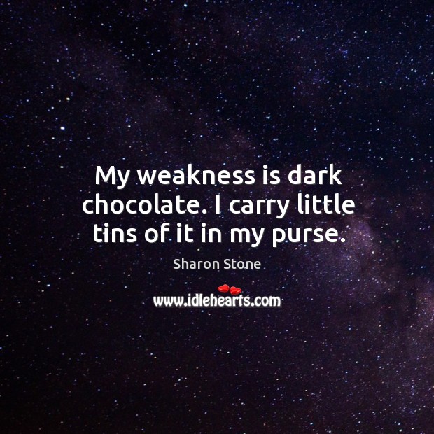 My weakness is dark chocolate. I carry little tins of it in my purse. Sharon Stone Picture Quote