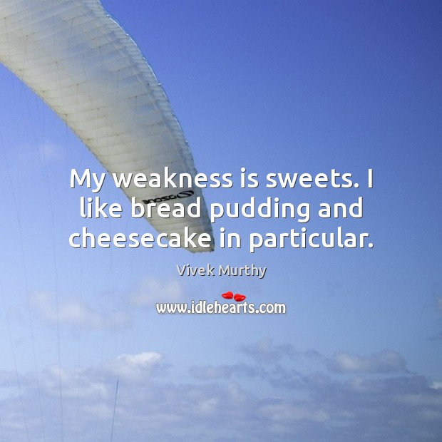My weakness is sweets. I like bread pudding and cheesecake in particular. Image