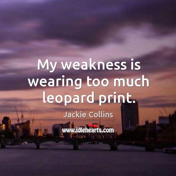 My weakness is wearing too much leopard print. Jackie Collins Picture Quote