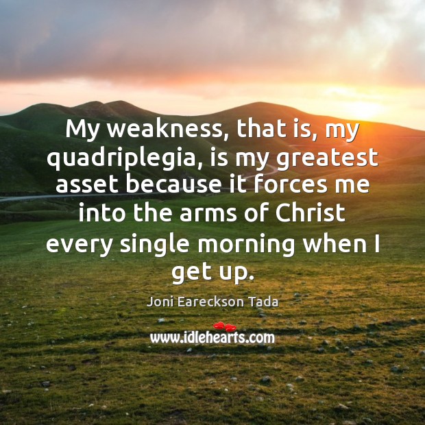 My weakness, that is, my quadriplegia, is my greatest asset because it Image
