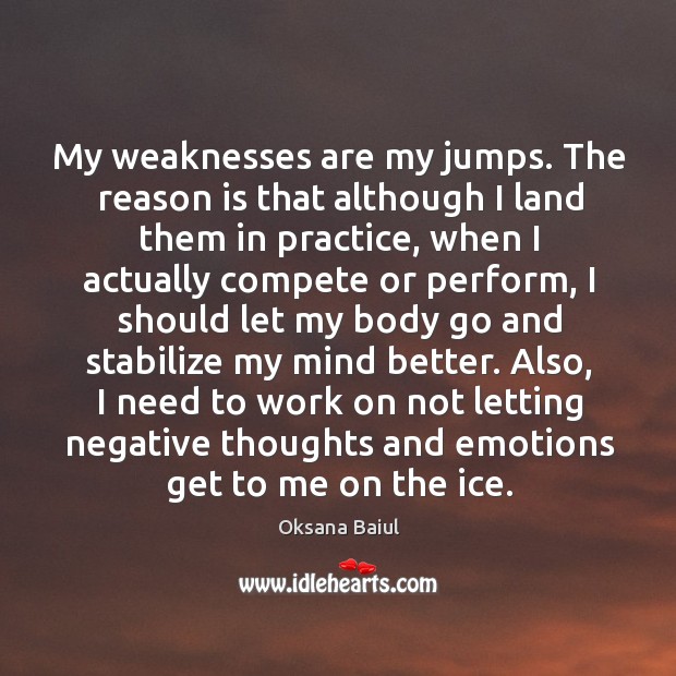 My weaknesses are my jumps. The reason is that although I land them in practice Image