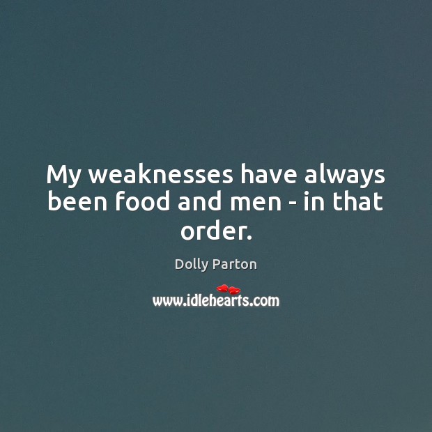 My weaknesses have always been food and men – in that order. Dolly Parton Picture Quote