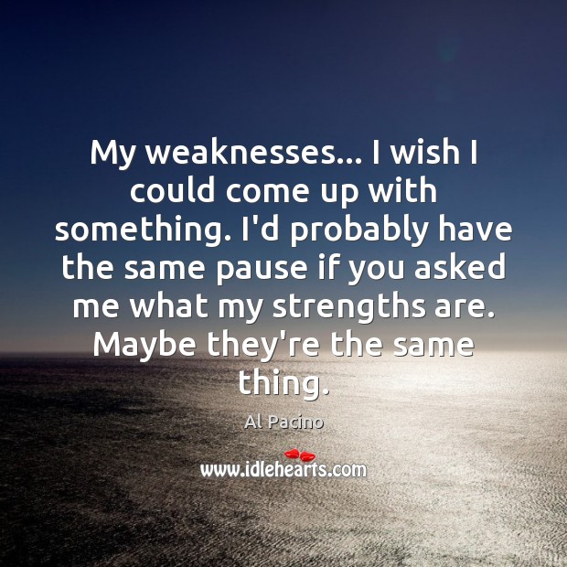 My weaknesses… I wish I could come up with something. I’d probably Al Pacino Picture Quote