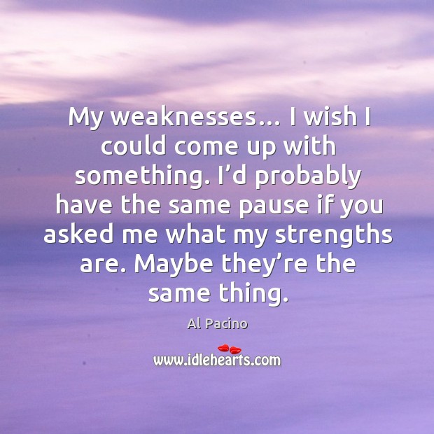 My weaknesses… I wish I could come up with something. Al Pacino Picture Quote