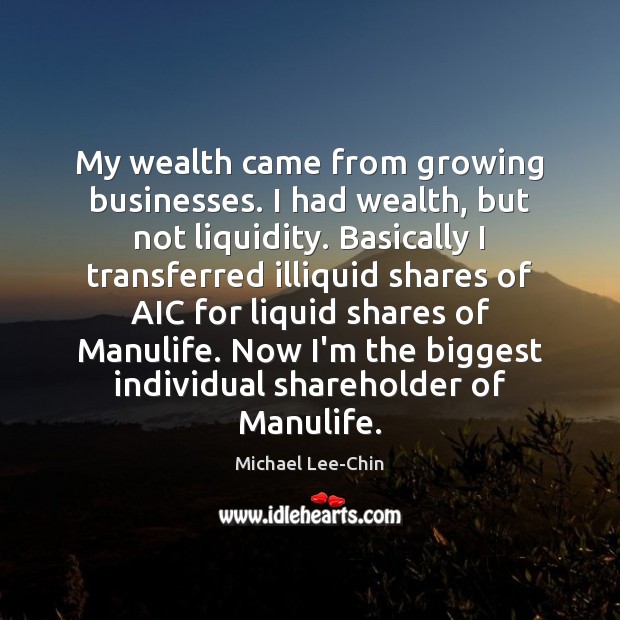 My wealth came from growing businesses. I had wealth, but not liquidity. Michael Lee-Chin Picture Quote