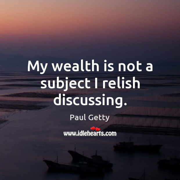 My wealth is not a subject I relish discussing. Paul Getty Picture Quote