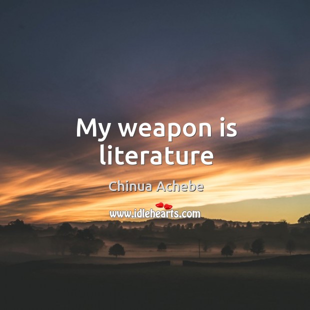 My weapon is literature Chinua Achebe Picture Quote