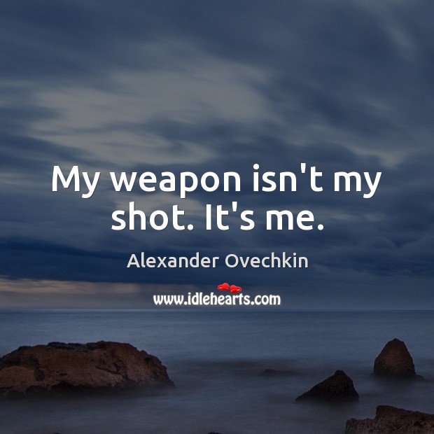 My weapon isn’t my shot. It’s me. Alexander Ovechkin Picture Quote