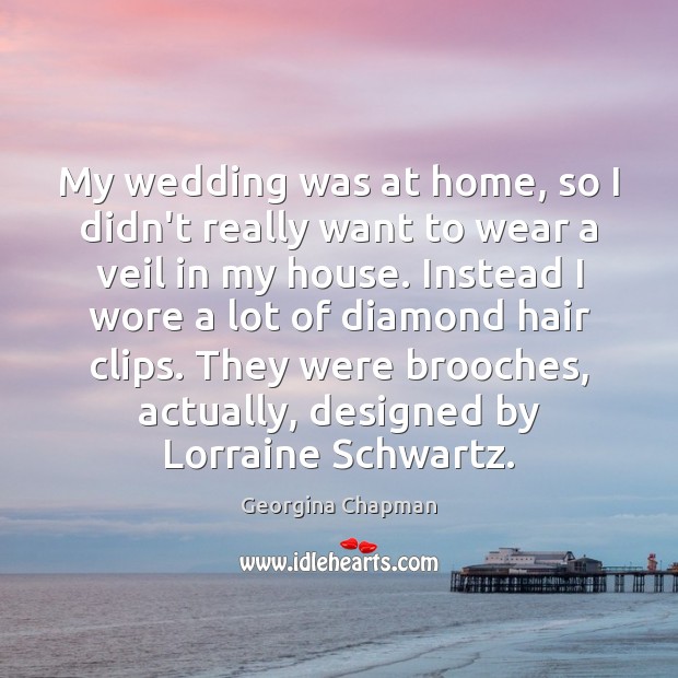 My wedding was at home, so I didn’t really want to wear Georgina Chapman Picture Quote