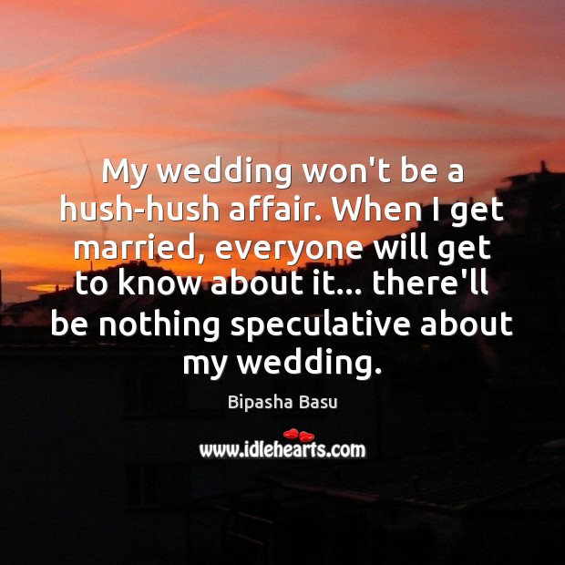 My wedding won’t be a hush-hush affair. When I get married, everyone Bipasha Basu Picture Quote