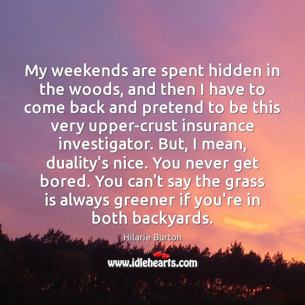 My weekends are spent hidden in the woods, and then I have Hilarie Burton Picture Quote