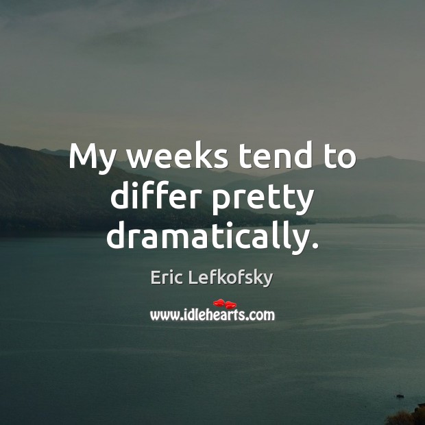My weeks tend to differ pretty dramatically. Eric Lefkofsky Picture Quote